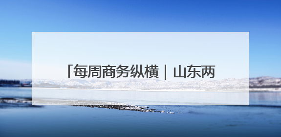 每周商务纵横｜山东两案例入选《中国营商环境发展报告（2025）》；山东外贸优品购物季进机关活动在济南举办