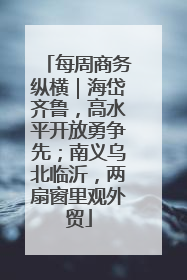 每周商务纵横｜海岱齐鲁，高水平开放勇争先；南义乌北临沂，两扇窗里观外贸