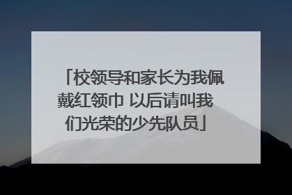 校领导和家长为我佩戴红领巾 以后请叫我们光荣的少先队员
