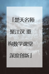 楚天名师聚江汉 重构数学课堂深度创新