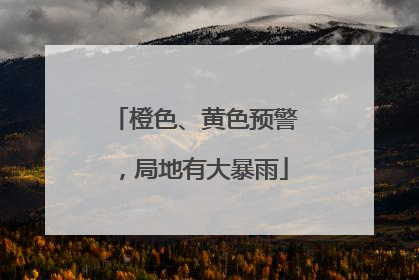 橙色、黄色预警，局地有大暴雨