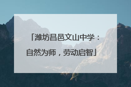潍坊昌邑文山中学：自然为师，劳动启智