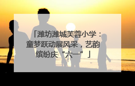 潍坊潍城芙蓉小学：童梦跃动展风采，艺韵缤纷庆“六一”