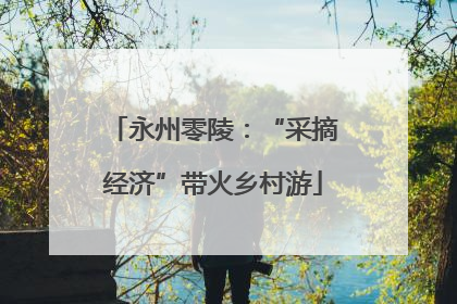 永州零陵：“采摘经济”带火乡村游