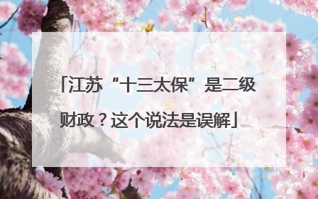 江苏“十三太保”是二级财政？这个说法是误解