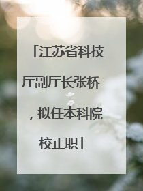 江苏省科技厅副厅长张桥，拟任本科院校正职