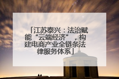 江苏泰兴：法治赋能“云端经济”，构建电商产业全链条法律服务体系