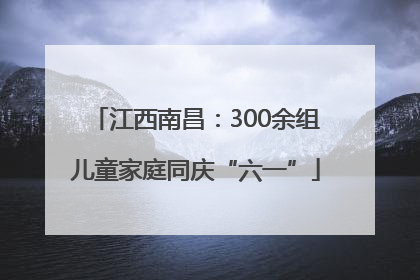 江西南昌：300余组儿童家庭同庆“六一”