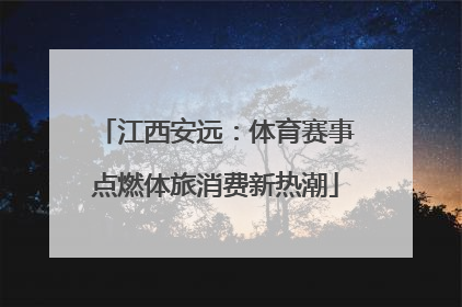 江西安远：体育赛事点燃体旅消费新热潮
