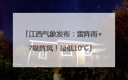 江西气象发布：雷阵雨+7级阵风！最低10℃
