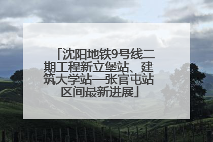 沈阳地铁9号线二期工程新立堡站、建筑大学站—张官屯站区间最新进展