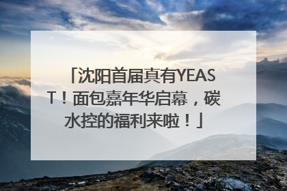 沈阳首届真有YEAST！面包嘉年华启幕，碳水控的福利来啦！