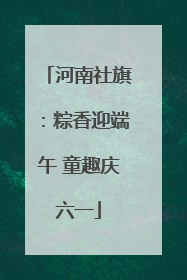 河南社旗：粽香迎端午 童趣庆六一