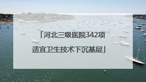河北三级医院342项适宜卫生技术下沉基层