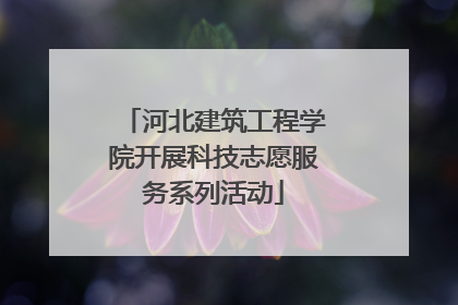 河北建筑工程学院开展科技志愿服务系列活动