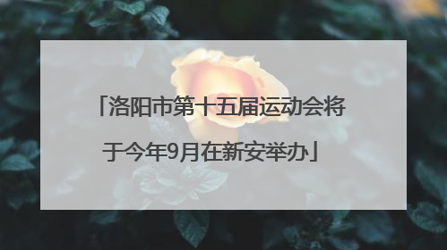 洛阳市第十五届运动会将于今年9月在新安举办