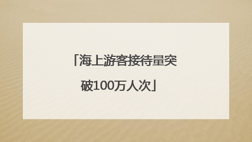 海上游客接待量突破100万人次