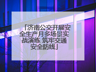 济南公交开展安全生产月多场景实战演练 筑牢交通安全防线