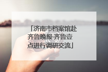 济南市档案馆赴齐鲁晚报·齐鲁壹点进行调研交流