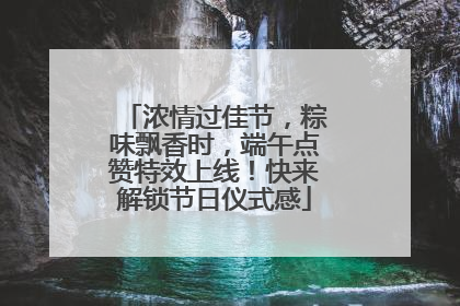 浓情过佳节，粽味飘香时，端午点赞特效上线！快来解锁节日仪式感