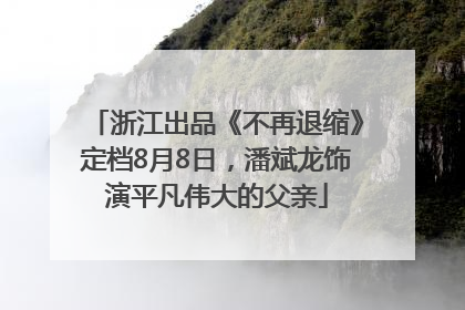 浙江出品《不再退缩》定档8月8日，潘斌龙饰演平凡伟大的父亲