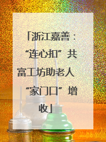 浙江嘉善：“连心扣”共富工坊助老人“家门口”增收
