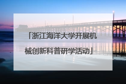 浙江海洋大学开展机械创新科普研学活动