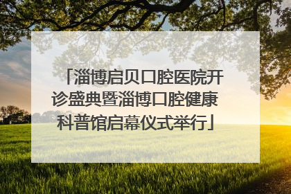 淄博启贝口腔医院开诊盛典暨淄博口腔健康科普馆启幕仪式举行