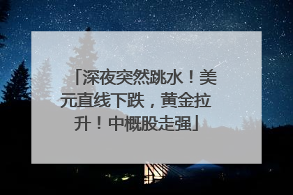 深夜突然跳水！美元直线下跌，黄金拉升！中概股走强