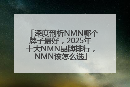 深度剖析NMN哪个牌子最好，2025年十大NMN品牌排行，NMN该怎么选