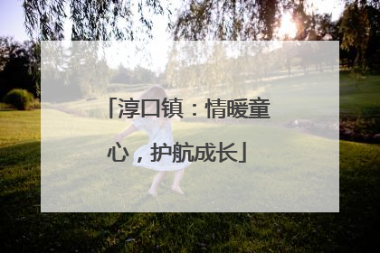 淳口镇：情暖童心，护航成长