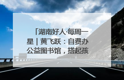 湖南好人·每周一星｜黄飞跃：自费办公益图书馆，搭起孩子们的文学梦