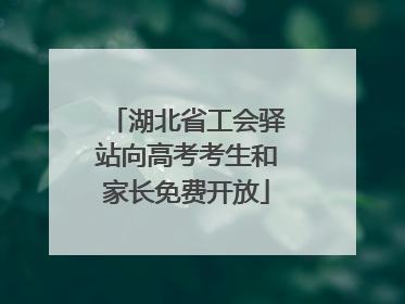 湖北省工会驿站向高考考生和家长免费开放