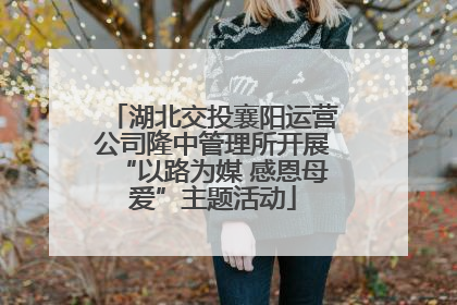 湖北交投襄阳运营公司隆中管理所开展“以路为媒 感恩母爱”主题活动