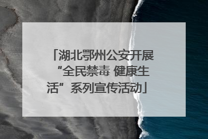 湖北鄂州公安开展“全民禁毒 健康生活”系列宣传活动