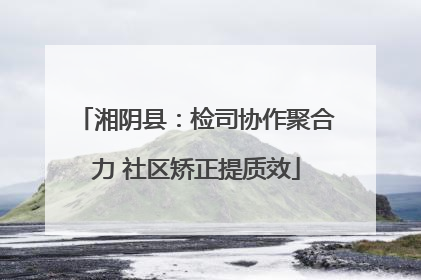 湘阴县：检司协作聚合力 社区矫正提质效
