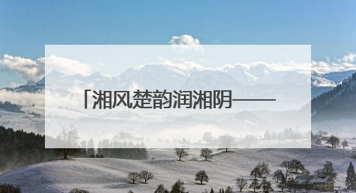 湘风楚韵润湘阴——湘阴县2025年文化和旅游宣传周见闻
