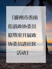 滕州市善南街道政协委员联络室开展政协委员进社区活动