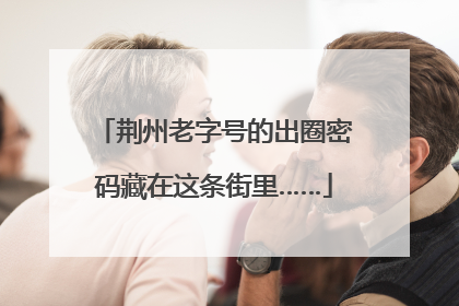 荆州老字号的出圈密码藏在这条街里……