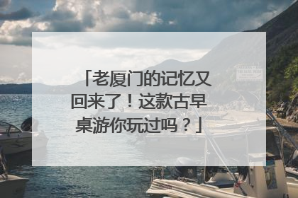 老厦门的记忆又回来了！这款古早桌游你玩过吗？