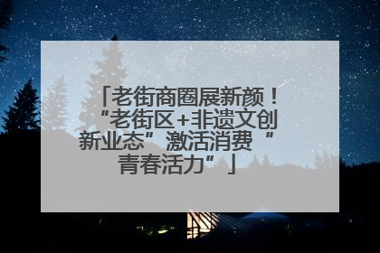 老街商圈展新颜！“老街区+非遗文创新业态”激活消费“青春活力”