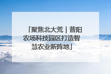 聚焦北大荒｜普阳农场科技园区打造智慧农业新阵地