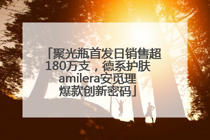 聚光瓶首发日销售超180万支，德系护肤amilera安觅理爆款创新密码