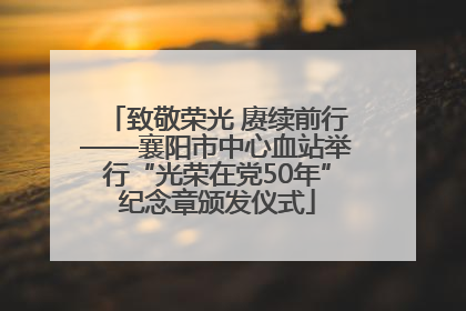 致敬荣光 赓续前行——襄阳市中心血站举行“光荣在党50年”纪念章颁发仪式