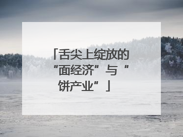 舌尖上绽放的“面经济”与“饼产业”