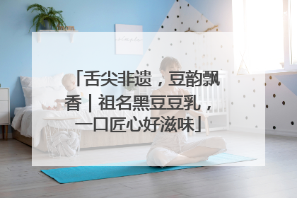 舌尖非遗，豆韵飘香｜祖名黑豆豆乳，一口匠心好滋味