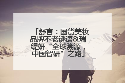 舒言：国货美妆品牌不老谜语&瑞缇妍“全球溯源，中国智研”之路