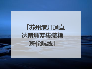 苏州港开通直达柬埔寨集装箱班轮航线
