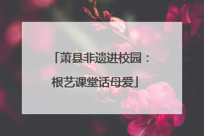 萧县非遗进校园：根艺课堂话母爱