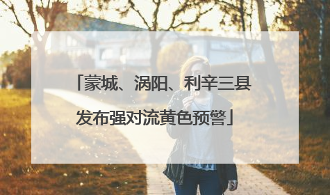 蒙城、涡阳、利辛三县发布强对流黄色预警